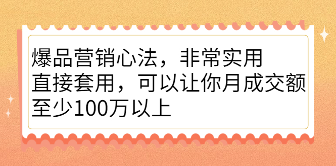 爆品营销心法,非常实用,直接套用,可以让你月成交额至少100万以上-靠谱项目库