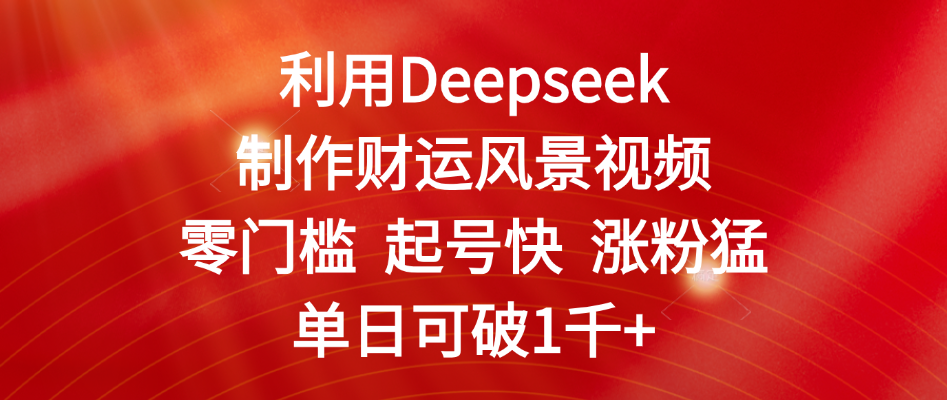 利用Deepseek制作财运风景视频,零门槛 起号快 涨粉猛,单日可破1千+-靠谱项目库