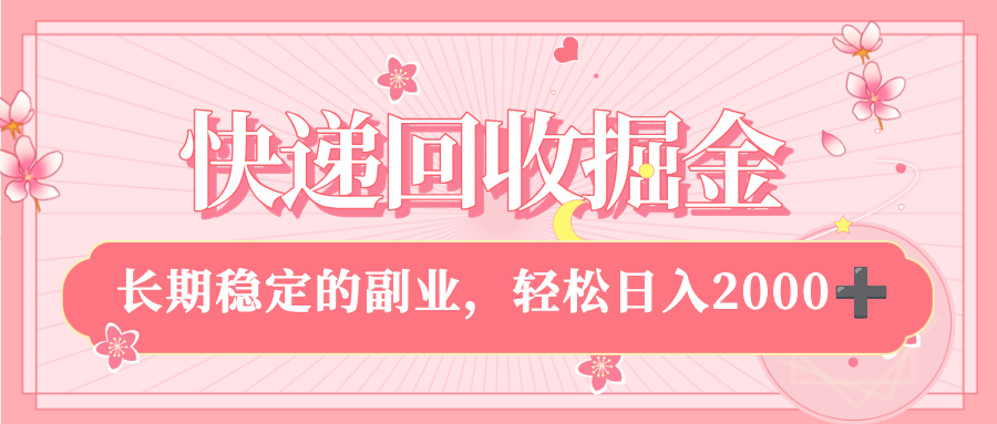 快递回收掘金，新手小白当天上手，长期稳定的副业，轻松日入 2000+-靠谱项目库