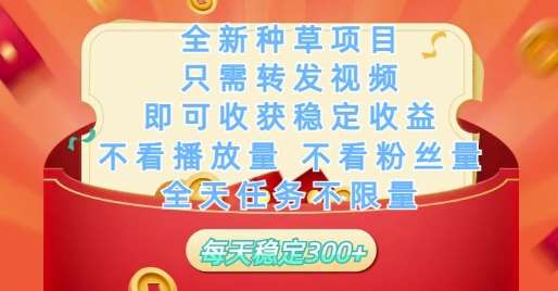 全新种草项目只需转发视频，即可收获稳定收益，不看播放量不看粉丝量，全天任务不限量，每天稳定3张【揭秘】-靠谱项目库