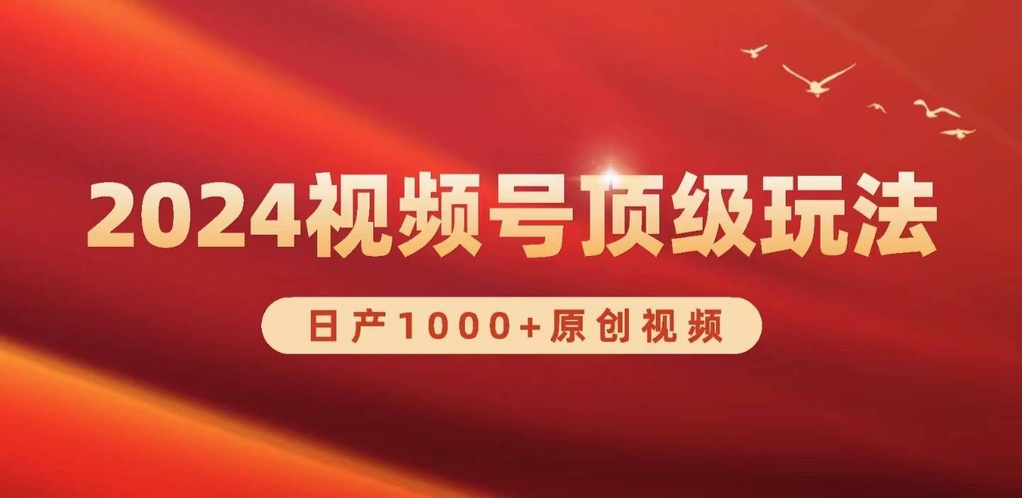 （9905期）2024视频号新赛道，日产1000+原创视频，轻松实现日入3000+-靠谱项目库