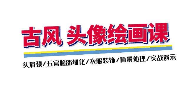 (11606期)古风-头像绘画课-2期:头肩颈/五官脸部细化/衣服装饰/背景处理/实战演示-靠谱项目库