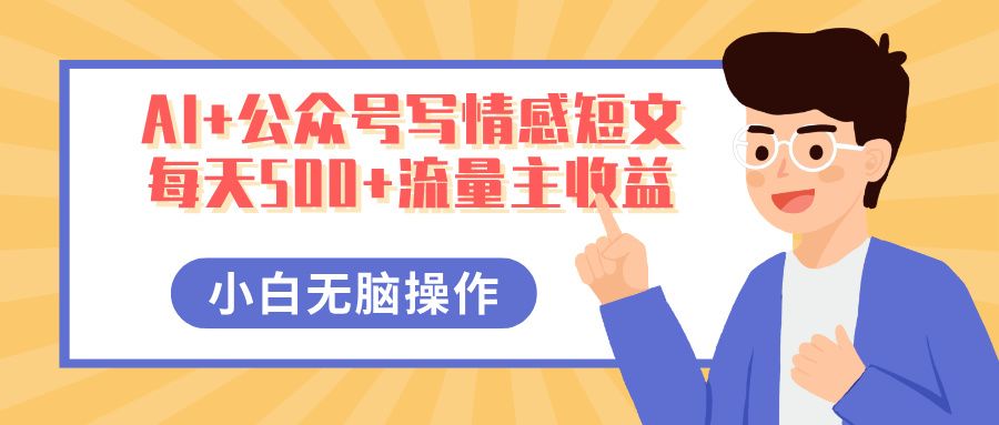 AI+公众号写情感短文,每天500+流量主收益,多号矩阵无脑操作,小白轻松上手,保姆级教程-靠谱项目库