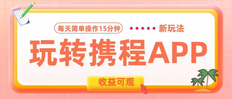 玩转携程APP新玩法,每天简单操作15分钟,收益可观!-靠谱项目库
