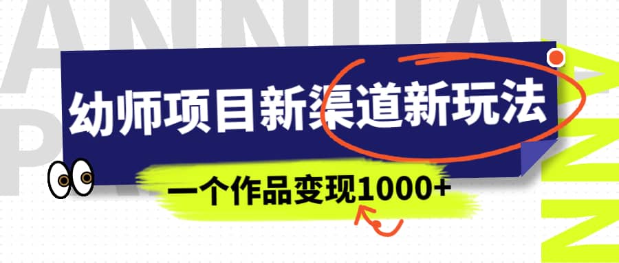 幼师项目新渠道新玩法,一个作品变现1000+,一部手机实现月入过万-靠谱项目库