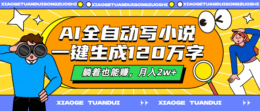 AI全自动写小说,一键生成120万字,躺着也能赚,月入2w+-靠谱项目库