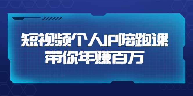 短视频个人IP：年赚百万陪跑课（123节视频课）价值6980元-靠谱项目库