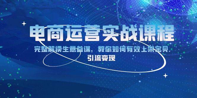 （13763期）电商运营实战课程：完整解读生意参谋，教你如何有效上架宝贝，引流变现-靠谱项目库