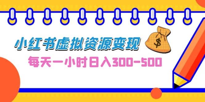 0成本副业项目，每天一小时日入300-500，小红书虚拟资源变现（教程+素材）-靠谱项目库
