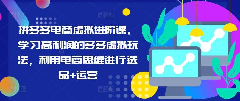 拼多多电商虚拟进阶课，学习高利润的多多虚拟玩法，利用电商思维进行选品+运营-靠谱项目库