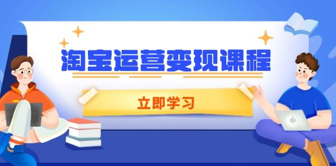 (14016期)淘宝运营变现课程,涵盖店铺运营、推广、数据分析,助力商家提升-靠谱项目库