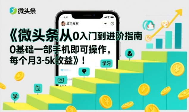 微头条从0入门到进阶指南，0基础一部手机即可操作，每个月3-5k收益-靠谱项目库