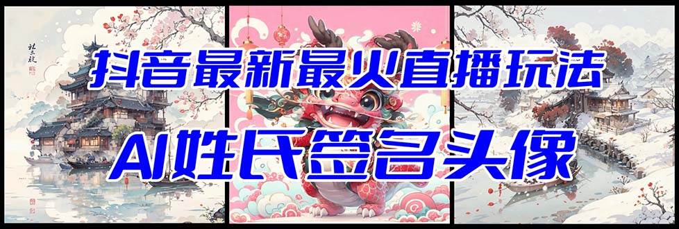 (8313期)抖音最新最火Ai姓氏签名头像直播玩法(含开播视频教程+头像AI自动生成软件)-靠谱项目库