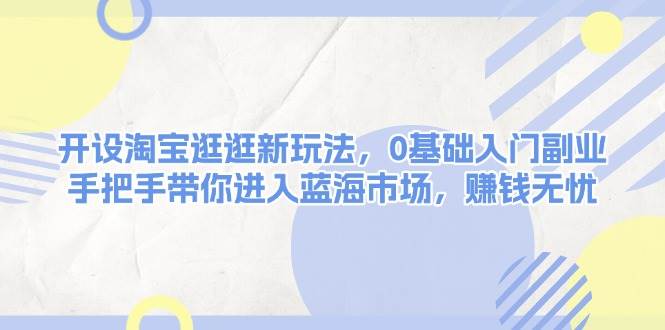 (13870期)开设淘宝逛逛新玩法,0基础入门副业,手把手带你进入蓝海市场,赚钱无忧-靠谱项目库