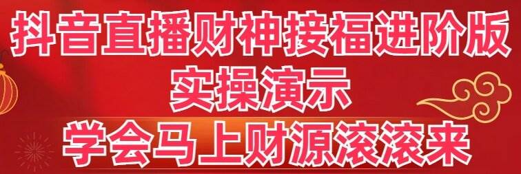 (8677期)抖音直播财神接福进阶版 实操演示 学会马上财源滚滚来-靠谱项目库