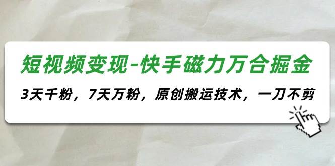 短视频变现-快手磁力万合掘金，3天千粉，7天万粉，原创搬运技术，一刀不剪-靠谱项目库