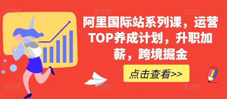 阿里国际站系列课，运营TOP养成计划，升职加薪，跨境掘金-靠谱项目库
