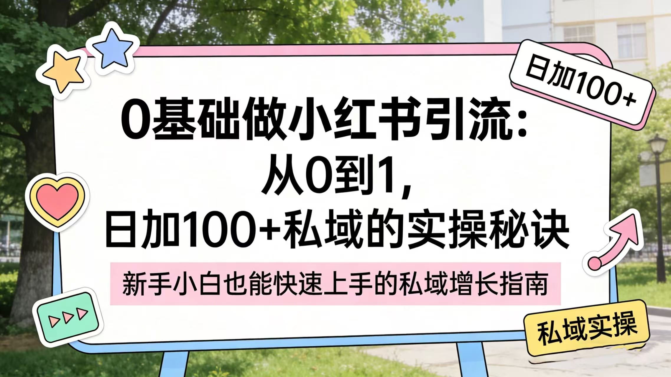 0 基础做小红书引流:从 0 到 1,日加 100 + 私域的实操秘诀-靠谱项目库