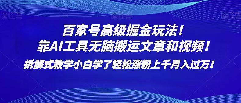 百家号高级掘金玩法!靠AI无脑搬运文章和视频!小白学了轻松涨粉上千月入过万!-靠谱项目库