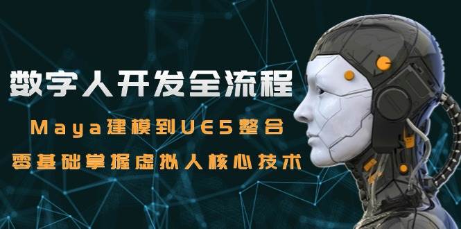 数字人开发全流程：Maya建模到UE5整合，零基础掌握虚拟人核心技术-靠谱项目库