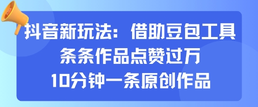 抖音新玩法，借助豆包工具，条条作品点赞过万，10分钟一条原创作品-靠谱项目库
