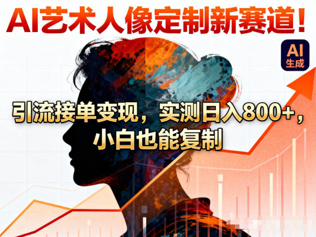 AI艺术人像定制新赛道!引流接单变现,实测日入8张+,小白也能复制-靠谱项目库