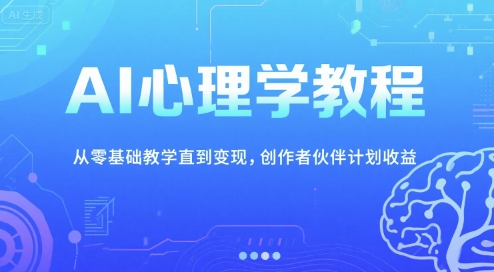 AI心理学教程，从零基础教学直到变现，创作者伙伴计划收益-靠谱项目库