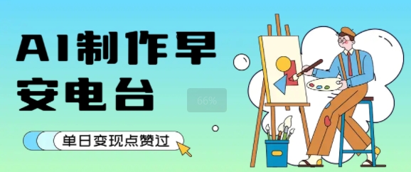 用AI制作早安电台，单日变现1k+，条条点赞过W-靠谱项目库