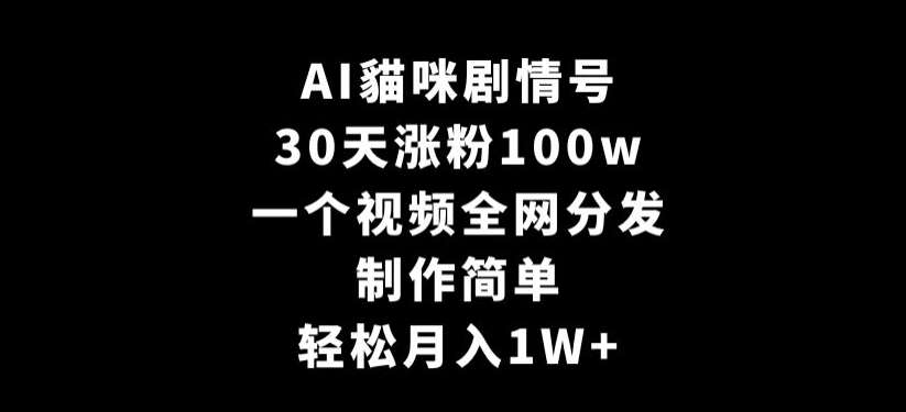 AI貓咪剧情号，30天涨粉100w，制作简单，一个视频全网分发，轻松月入1W+【揭秘】-靠谱项目库