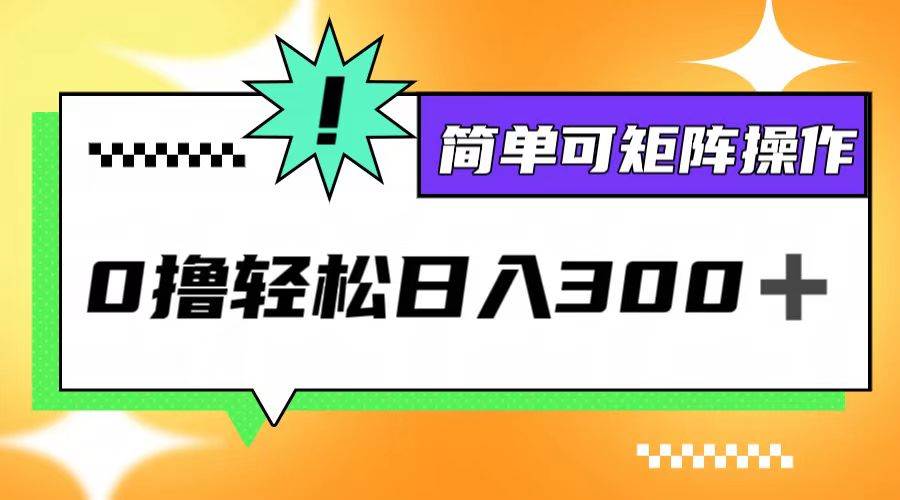 (12740期)0撸3.0,轻松日收300+,简单可矩阵操作-靠谱项目库