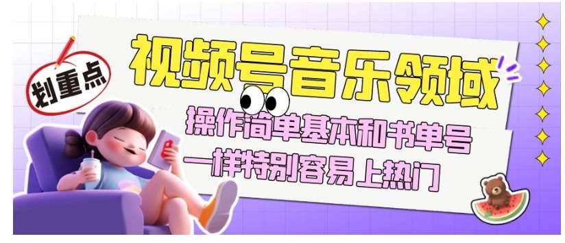 视频号音乐领域项目玩法,操作简单基本和书单号一样,特别容易上热门【揭秘】-靠谱项目库