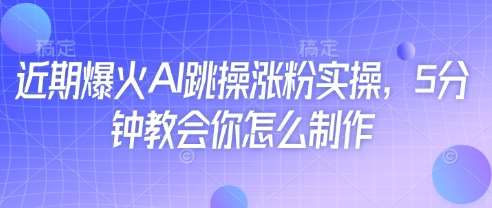 近期爆火AI跳操涨粉实操，5分钟教会你怎么制作-靠谱项目库