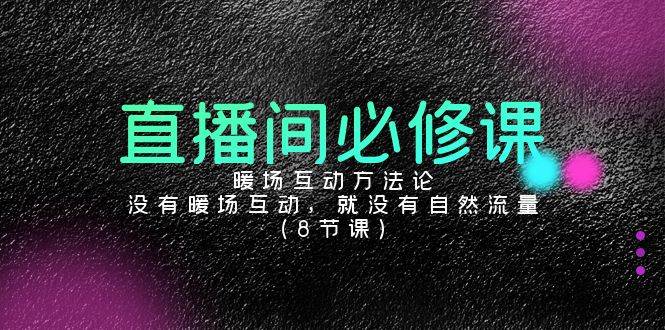 直播间必修课：暖场互动方法论，没有暖场互动，就没有自然流量（8节课）-靠谱项目库