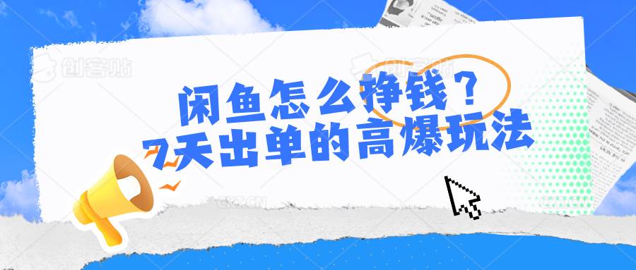 闲鱼怎么挣钱？7天出单的高爆玩法，详细实操细节讲解-靠谱项目库
