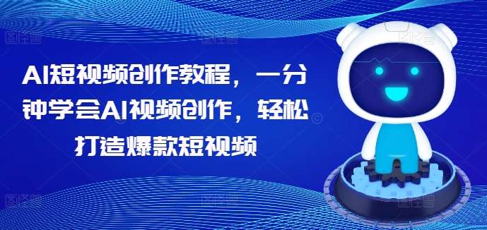 AI短视频创作教程,一分钟学会AI视频创作,轻松打造爆款短视频-靠谱项目库