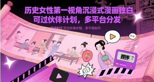 历史女性第一视角沉浸式漫画独白解说视频制作，可过伙伴计划，多平台分发-靠谱项目库