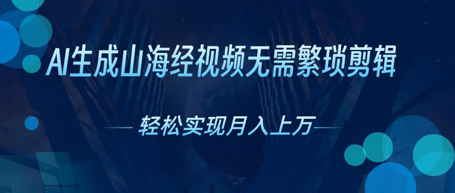 （10615期）AI自动生成山海经奇幻视频，轻松月入过万，红利期抓紧-靠谱项目库