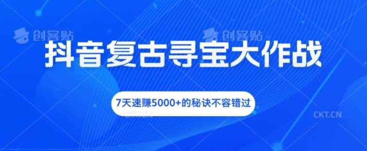 抖音复古寻宝大作战，7天速赚5000+的秘诀不容错过【揭秘】-靠谱项目库