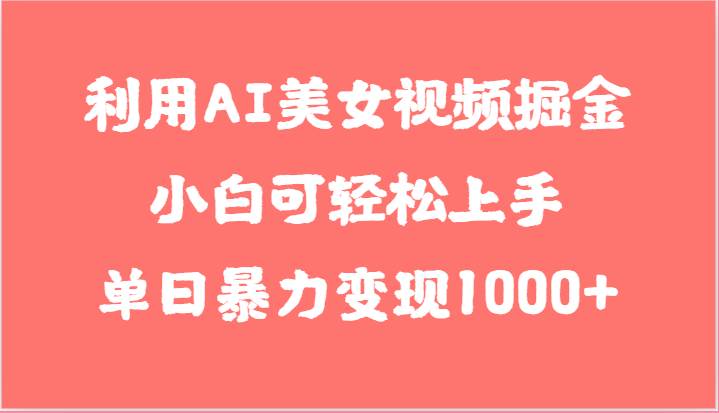 利用AI美女视频掘金,小白可轻松上手,单日暴力变现1000+,想象不到的简单-靠谱项目库