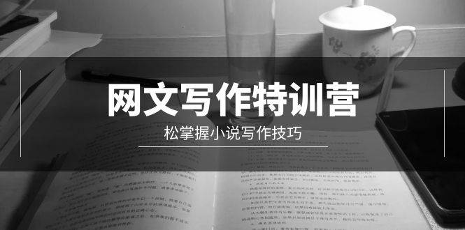 （9514期）网文-写作特训营，松掌握小说写作技巧（20节视频课）-靠谱项目库