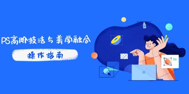 (14736期)PS高阶技法与美学融合:商业光效/调色逻辑拆解,抖音IP运营+AI修图实战-靠谱项目库