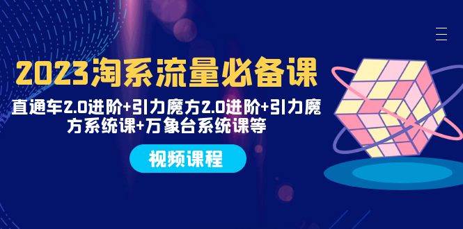(7850期)2023淘系流量必备课 直通车2.0进阶+引力魔方2.0进阶+引力魔方系统课+万象台-靠谱项目库