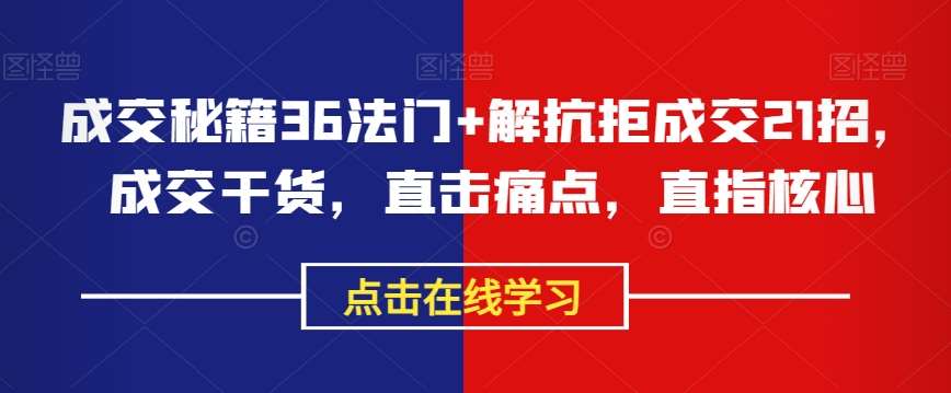 成交秘籍36法门+解抗拒成交21招，成交干货，直击痛点，直指核心-靠谱项目库