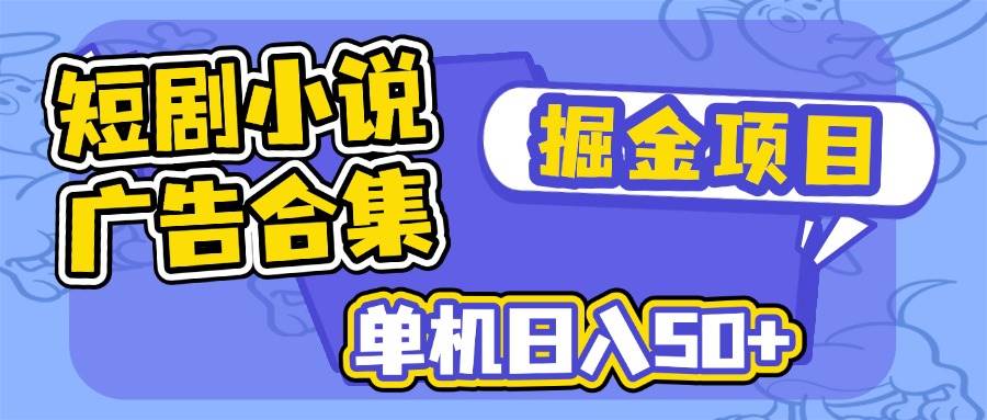（14456期）短剧小说合集广告掘金项目，单机日入50+-靠谱项目库