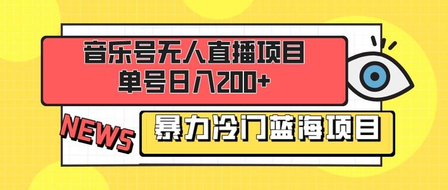 （8300期）音乐号无人直播项目，单号日入200+ 妥妥暴力蓝海项目 最主要是小白也可操作-靠谱项目库