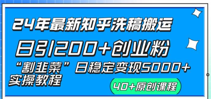24年最新知乎洗稿日引200+创业粉“割韭菜”日稳定变现5000+实操教程-靠谱项目库
