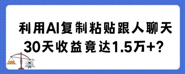利用AI复制粘贴跟人聊天30天收益竟达1.5万+【揭秘】-靠谱项目库