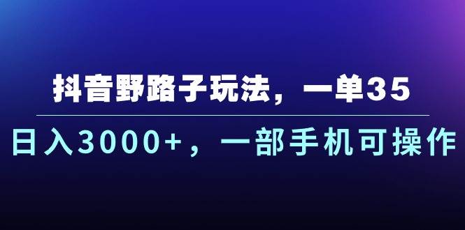 （10909期）抖音野路子玩法，一单35.日入3000+，一部手机可操作-靠谱项目库