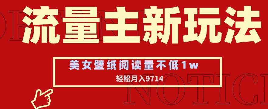 流量主新玩法，美女壁纸和头像，阅读量不低于1w，月入9741【揭秘】-靠谱项目库
