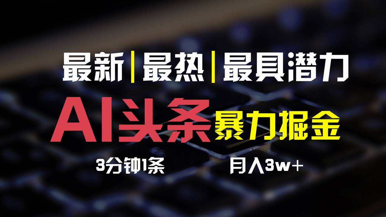 AI头条3天必起号,简单无需经验,3分钟1条,一键多渠道发布,复制粘贴月入3W+-靠谱项目库